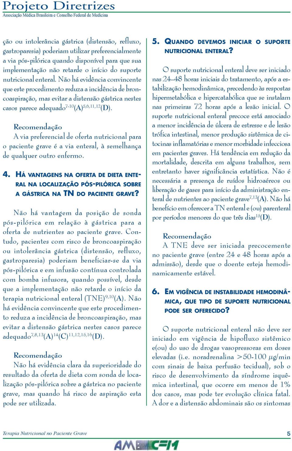 A via preferencial de oferta nutricional para o paciente grave é a via enteral, à semelhança de qualquer outro enfermo. 4.