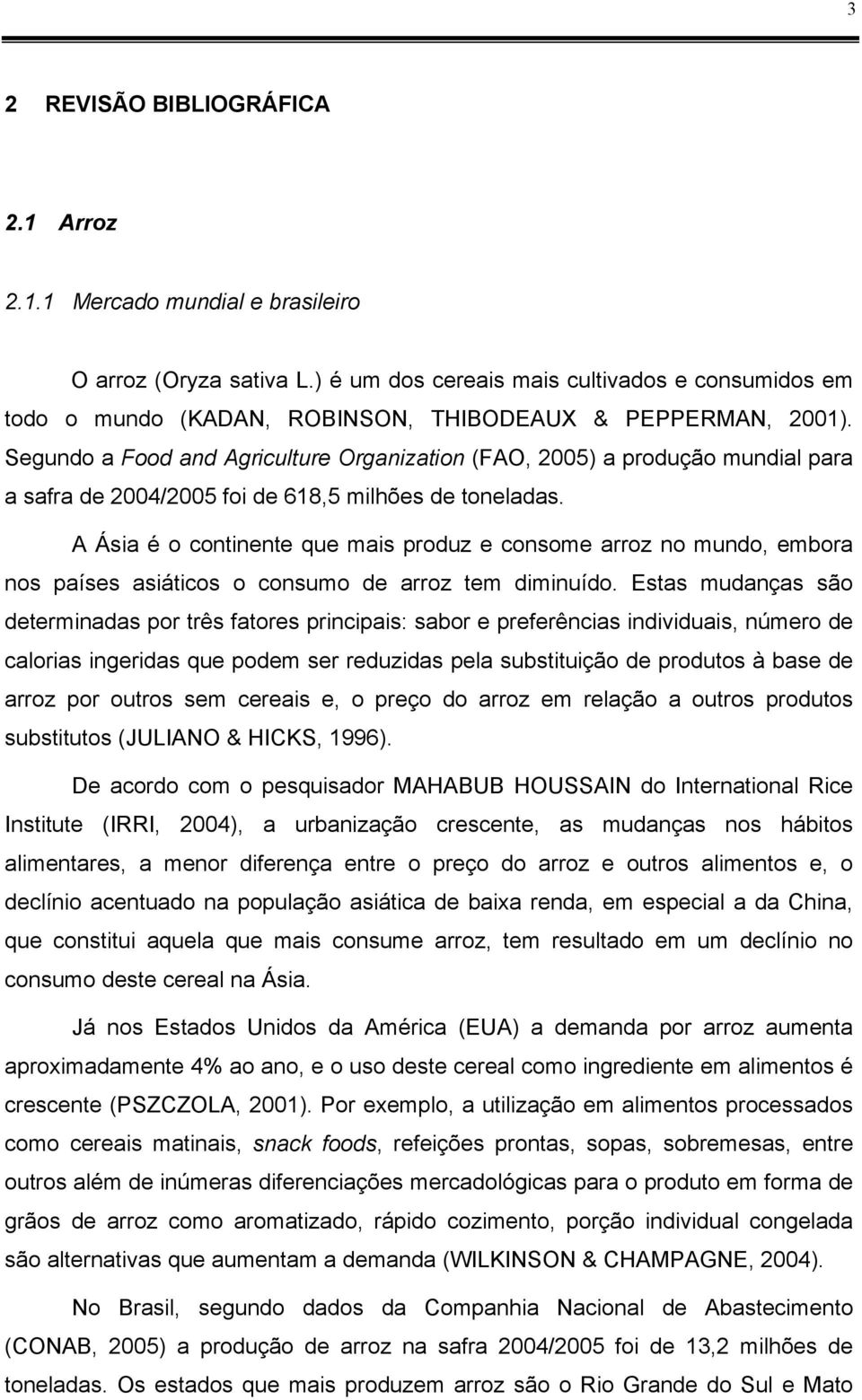 Segundo a Food and Agriculture Organization (FAO, 2005) a produção mundial para a safra de 2004/2005 foi de 618,5 milhões de toneladas.