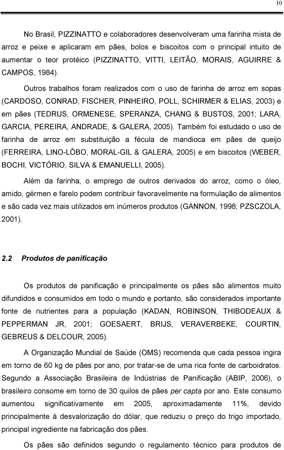 Outros trabalhos foram realizados com o uso de farinha de arroz em sopas (CARDOSO, CONRAD, FISCHER, PINHEIRO, POLL, SCHIRMER & ELIAS, 2003) e em pães (TEDRUS, ORMENESE, SPERANZA, CHANG & BUSTOS,