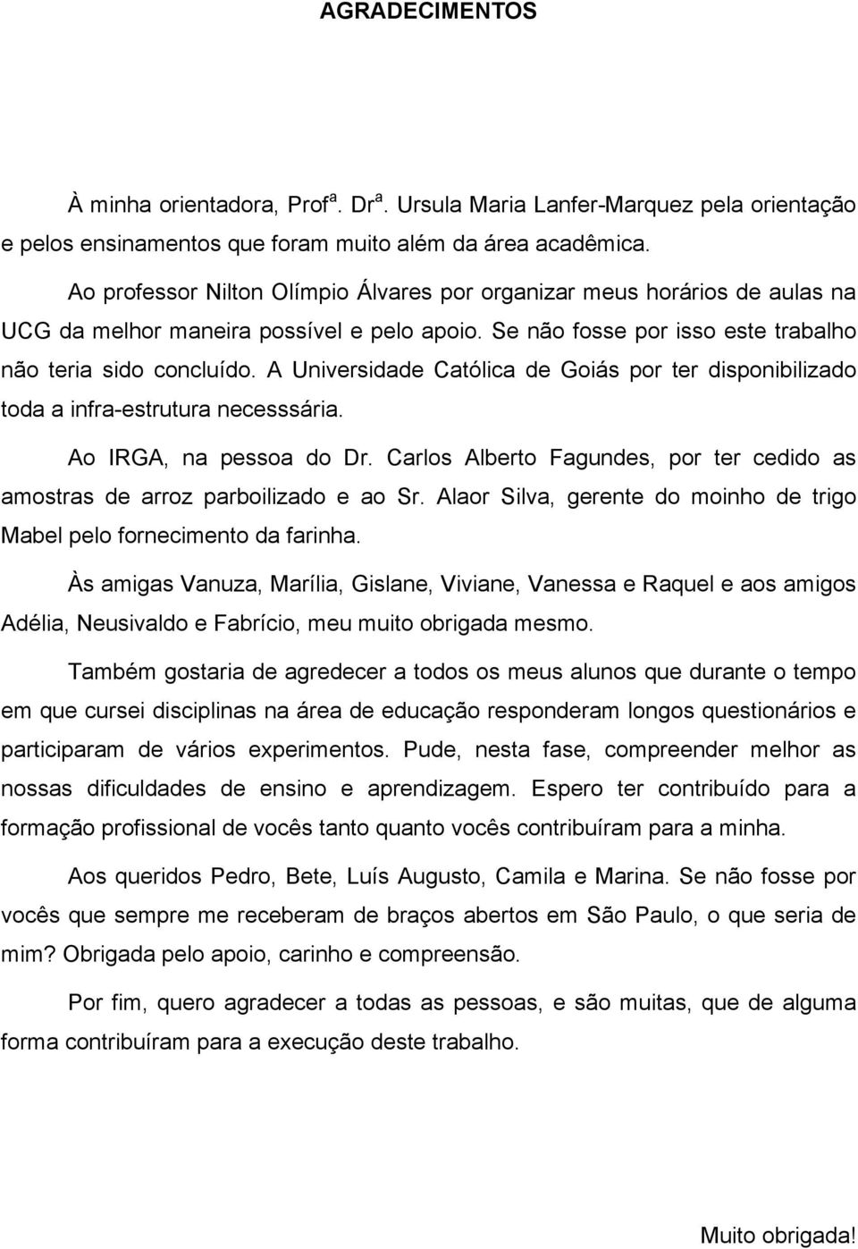 A Universidade Católica de Goiás por ter disponibilizado toda a infra-estrutura necesssária. Ao IRGA, na pessoa do Dr.