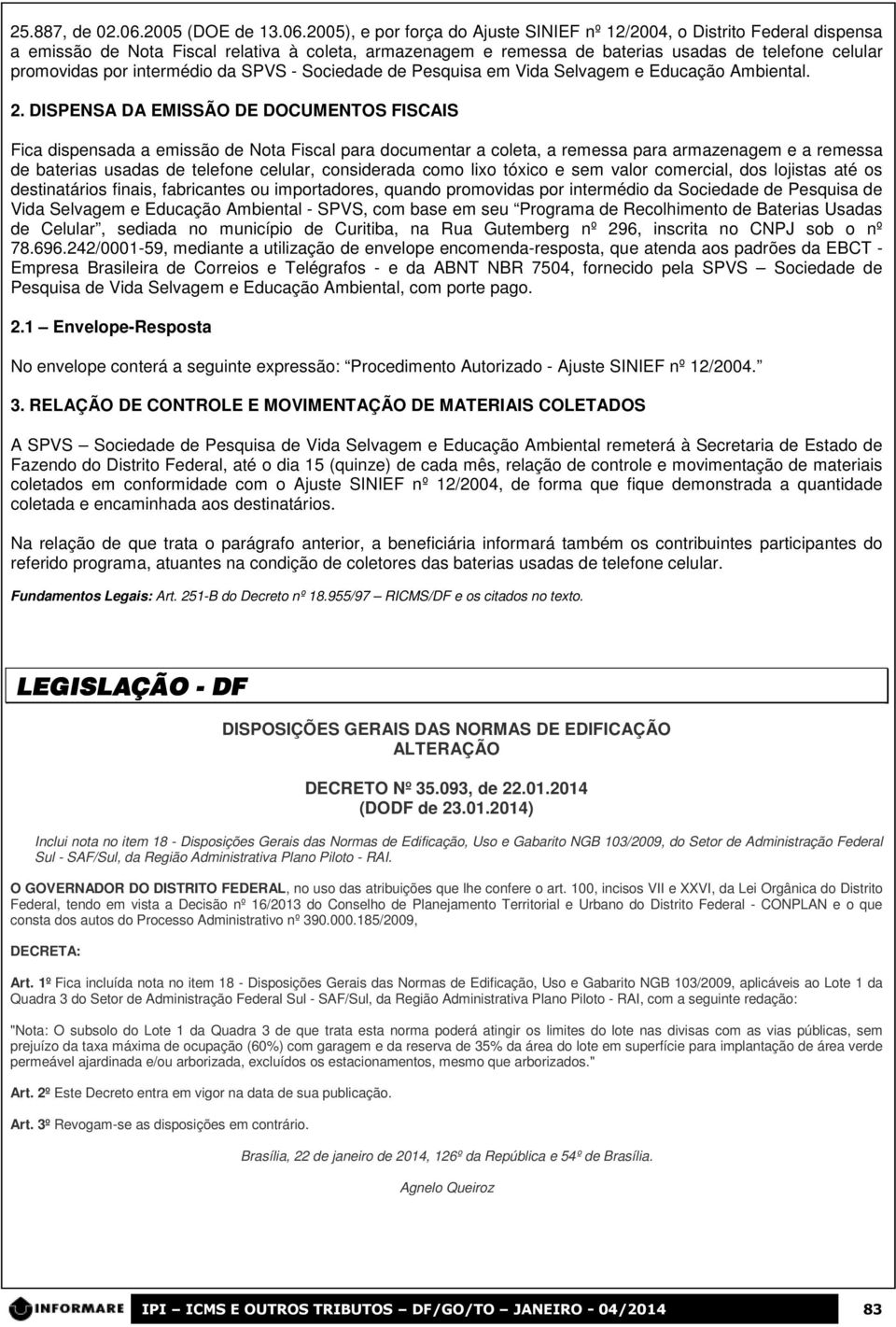 2005), e por força do Ajuste SINIEF nº 12/2004, o Distrito Federal dispensa a emissão de Nota Fiscal relativa à coleta, armazenagem e remessa de baterias usadas de telefone celular promovidas por