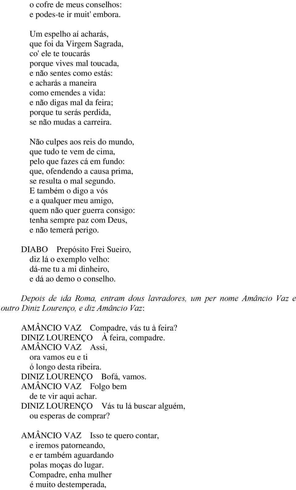 serás perdida, se não mudas a carreira. Não culpes aos reis do mundo, que tudo te vem de cima, pelo que fazes cá em fundo: que, ofendendo a causa prima, se resulta o mal segundo.