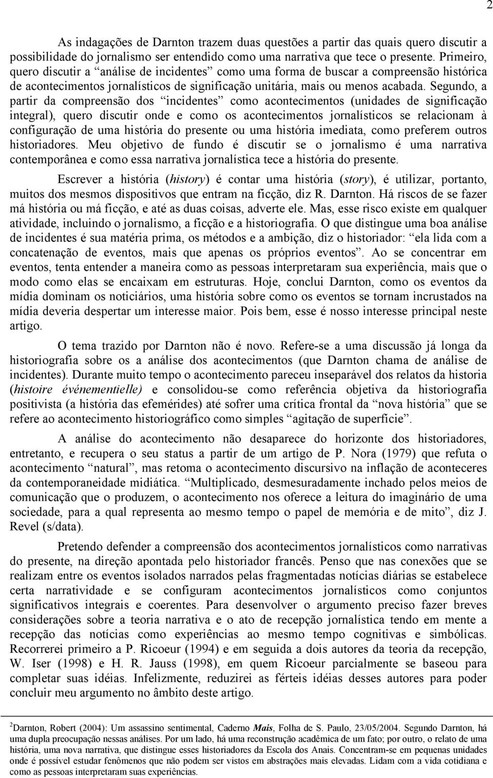 Segundo, a partir da compreensão dos incidentes como acontecimentos (unidades de significação integral), quero discutir onde e como os acontecimentos jornalísticos se relacionam à configuração de uma