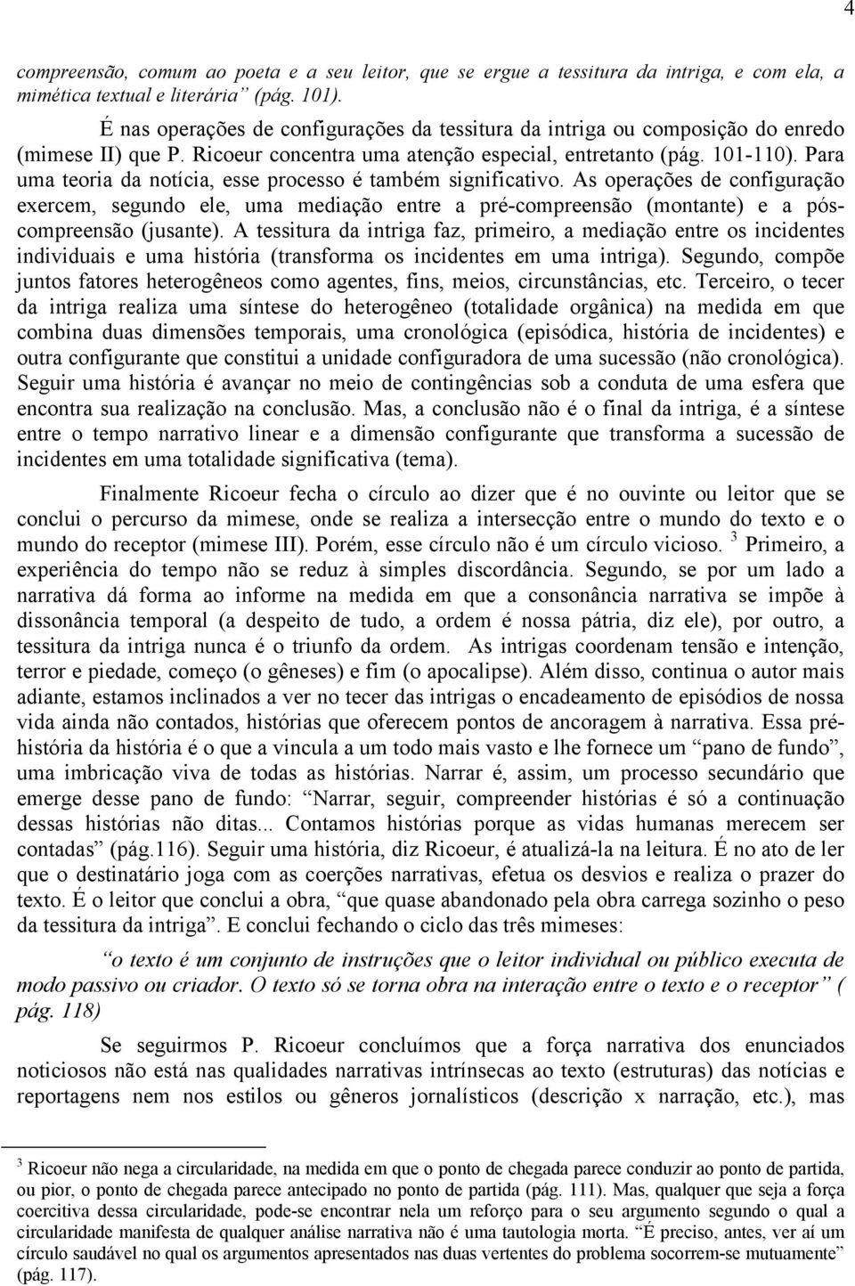 Para uma teoria da notícia, esse processo é também significativo. As operações de configuração exercem, segundo ele, uma mediação entre a pré-compreensão (montante) e a póscompreensão (jusante).