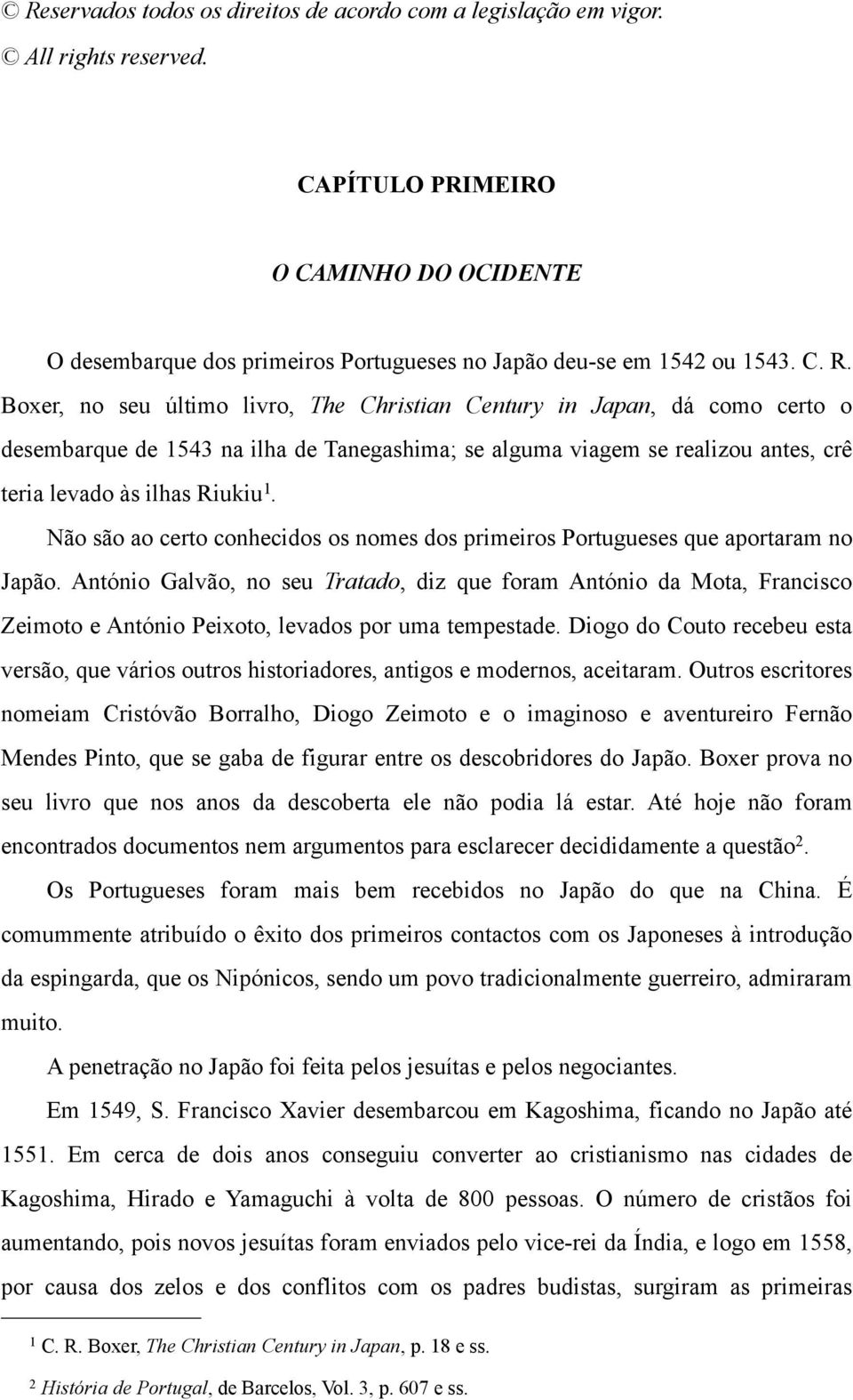 Não são ao certo conhecidos os nomes dos primeiros Portugueses que aportaram no Japão.