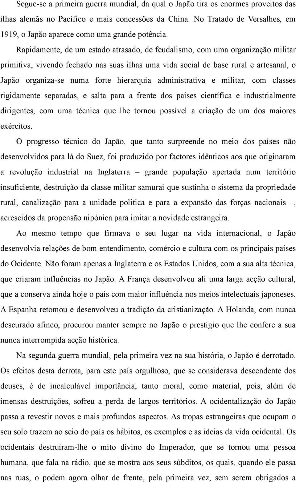 Rapidamente, de um estado atrasado, de feudalismo, com uma organização militar primitiva, vivendo fechado nas suas ilhas uma vida social de base rural e artesanal, o Japão organiza-se numa forte