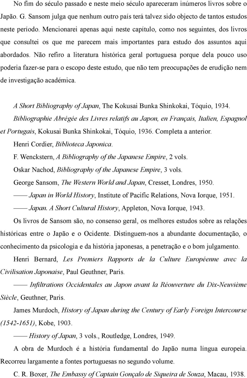 Não refiro a literatura histórica geral portuguesa porque dela pouco uso poderia fazer-se para o escopo deste estudo, que não tem preocupações de erudição nem de investigação académica.