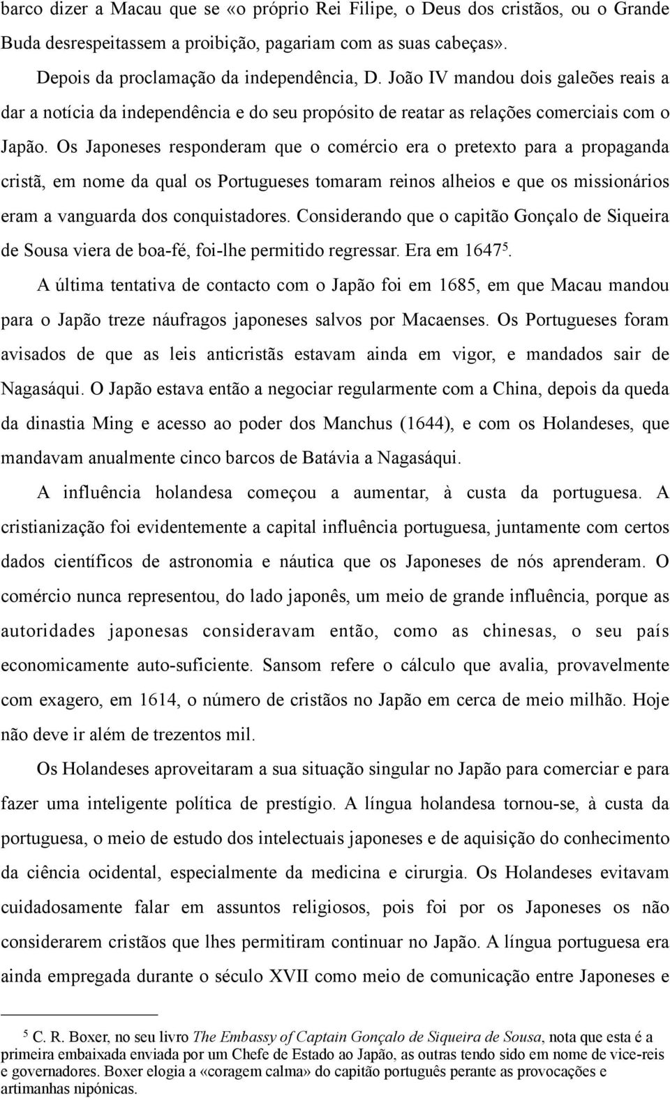 Os Japoneses responderam que o comércio era o pretexto para a propaganda cristã, em nome da qual os Portugueses tomaram reinos alheios e que os missionários eram a vanguarda dos conquistadores.