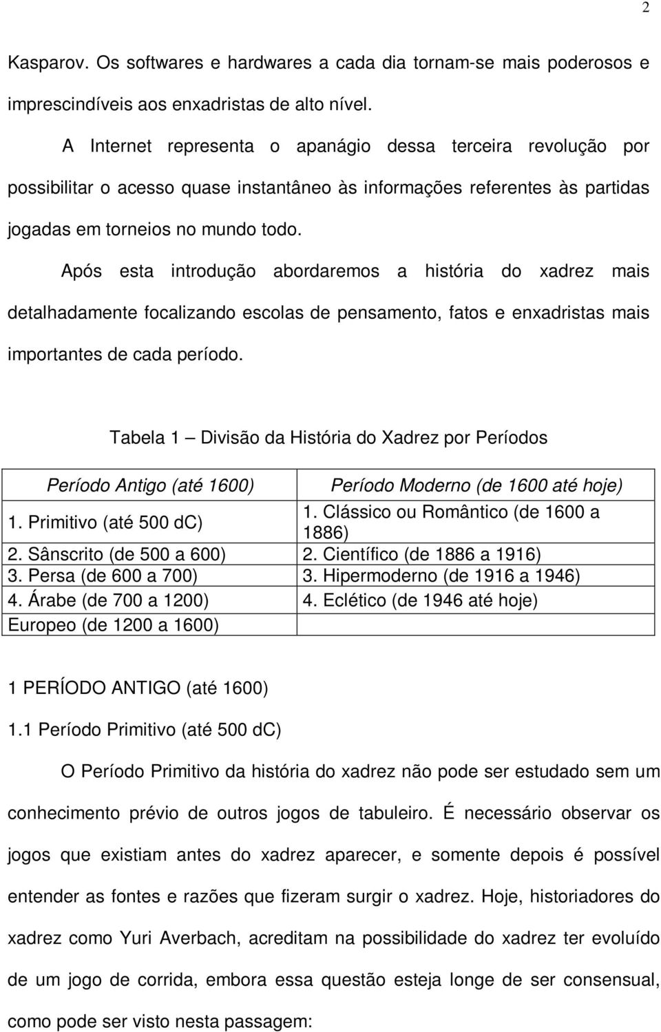 Após esta introdução abordaremos a história do xadrez mais detalhadamente focalizando escolas de pensamento, fatos e enxadristas mais importantes de cada período.