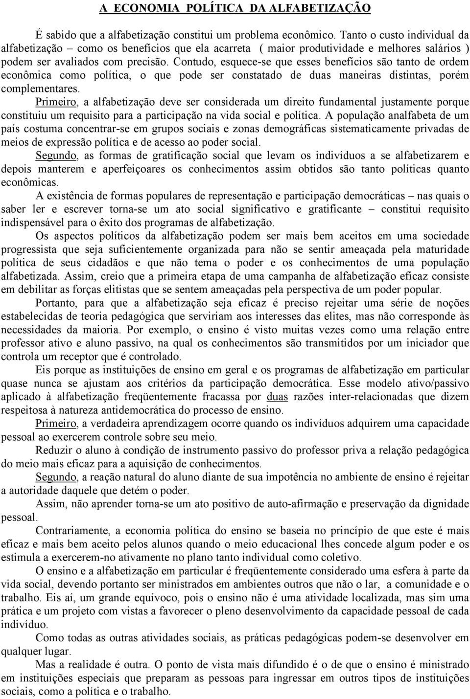 Contudo, esquece-se que esses benefícios são tanto de ordem econômica como política, o que pode ser constatado de duas maneiras distintas, porém complementares.