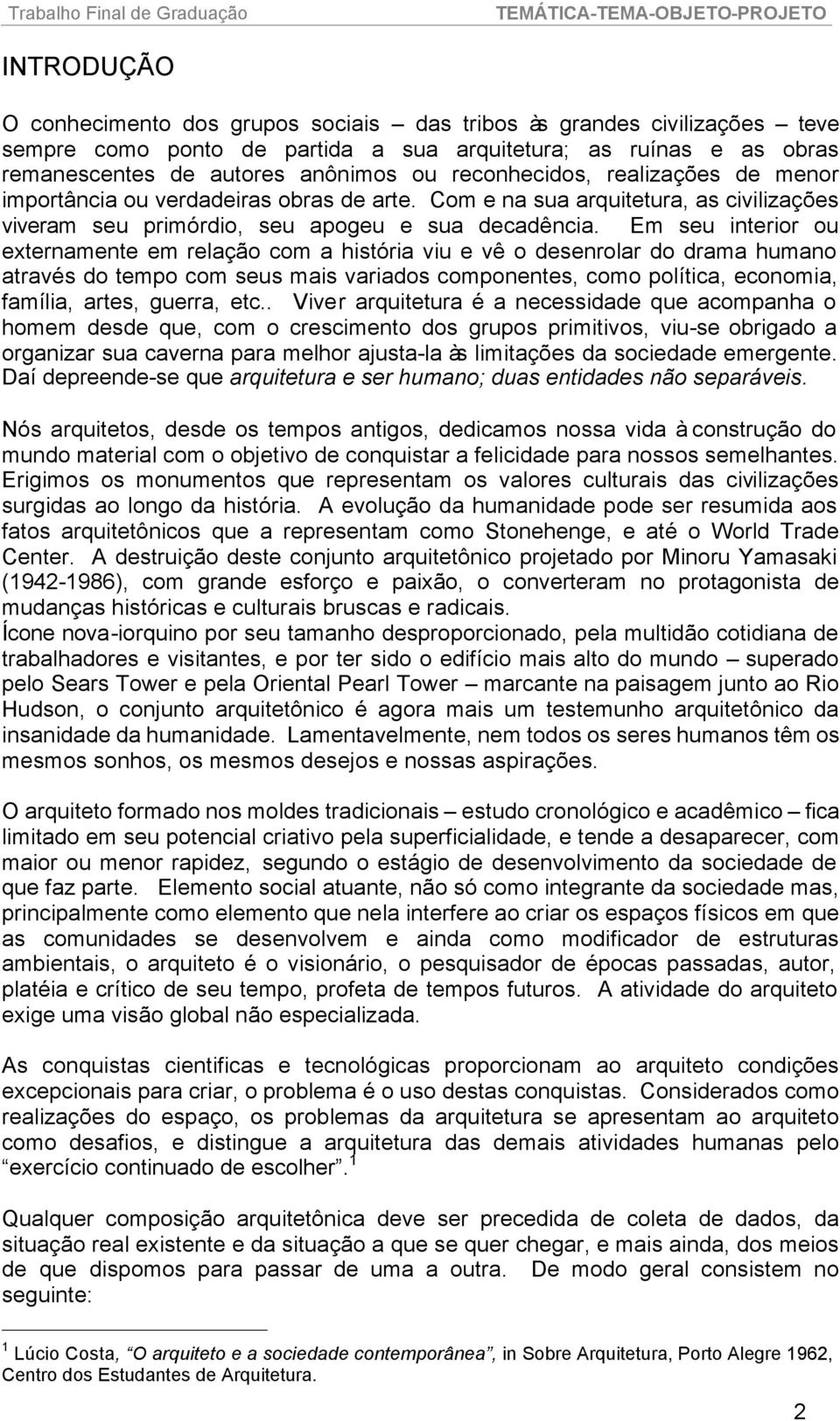 Em seu interior ou externamente em relação com a história viu e vê o desenrolar do drama humano através do tempo com seus mais variados componentes, como política, economia, família, artes, guerra,