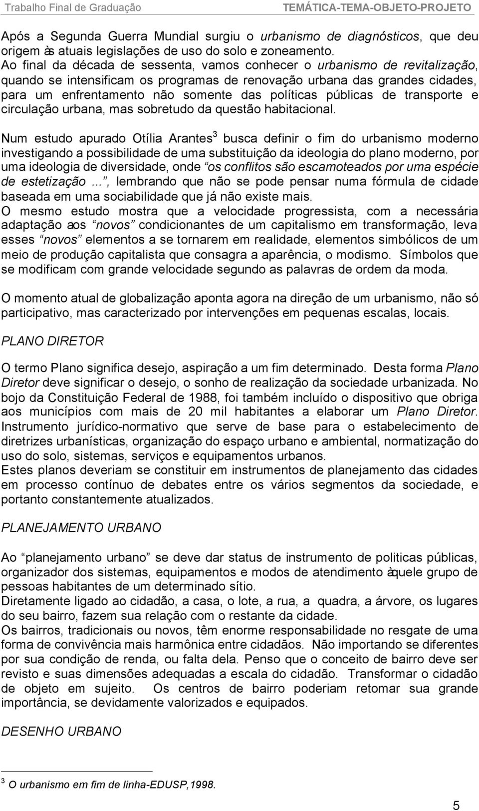 políticas públicas de transporte e circulação urbana, mas sobretudo da questão habitacional.