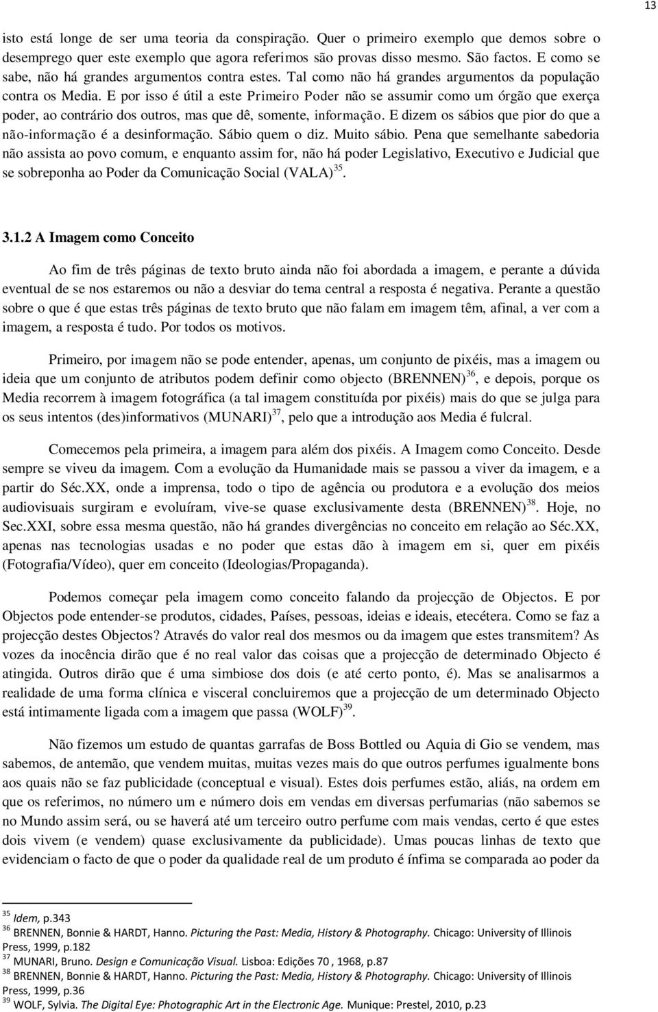 E por isso é útil a este Primeiro Poder não se assumir como um órgão que exerça poder, ao contrário dos outros, mas que dê, somente, informação.