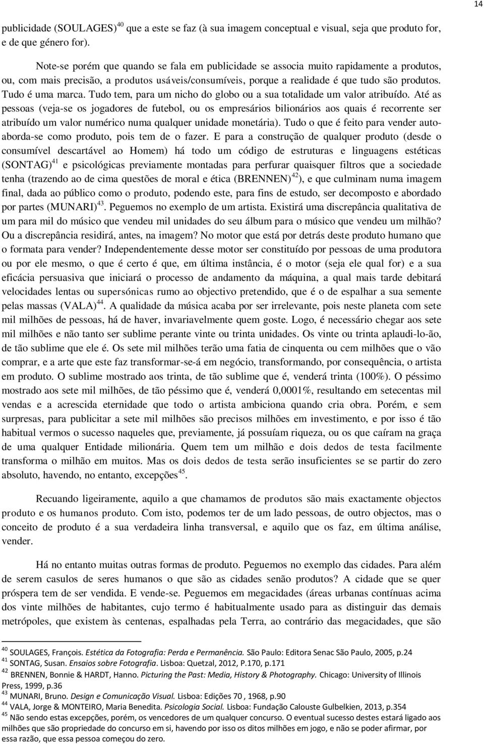 Tudo é uma marca. Tudo tem, para um nicho do globo ou a sua totalidade um valor atribuído.