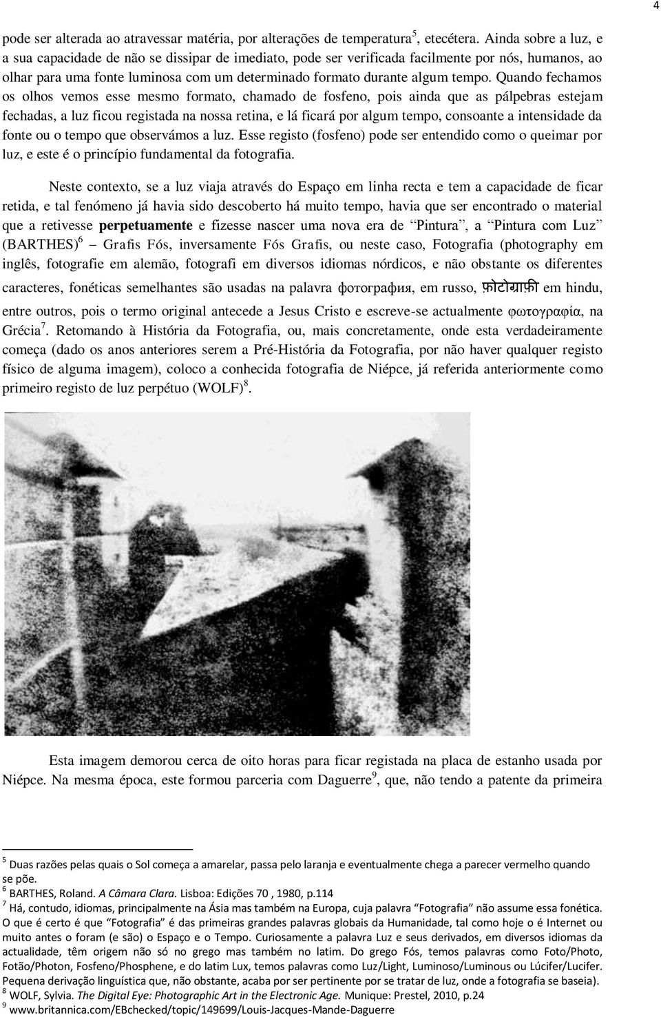 Quando fechamos os olhos vemos esse mesmo formato, chamado de fosfeno, pois ainda que as pálpebras estejam fechadas, a luz ficou registada na nossa retina, e lá ficará por algum tempo, consoante a