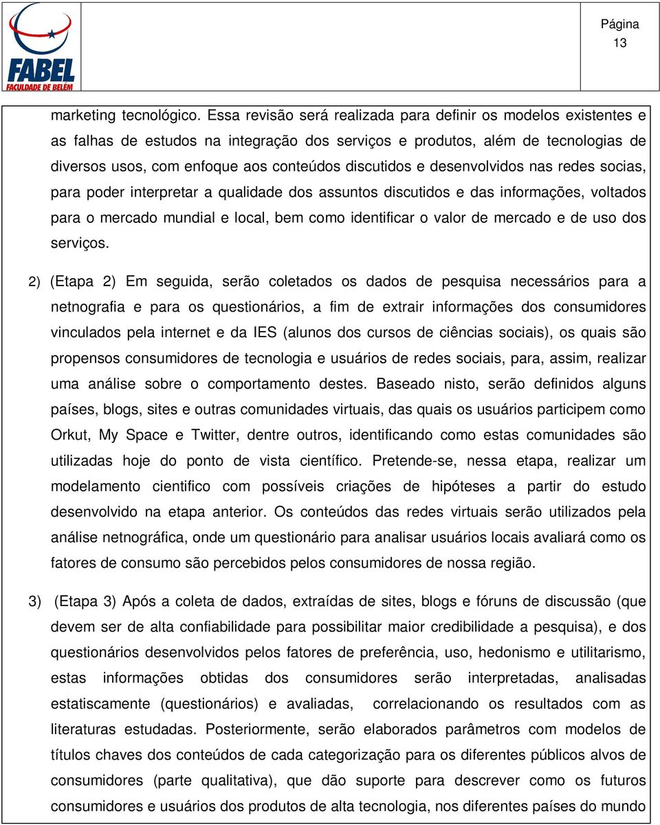 e desenvolvidos nas redes socias, para poder interpretar a qualidade dos assuntos discutidos e das informações, voltados para o mercado mundial e local, bem como identificar o valor de mercado e de