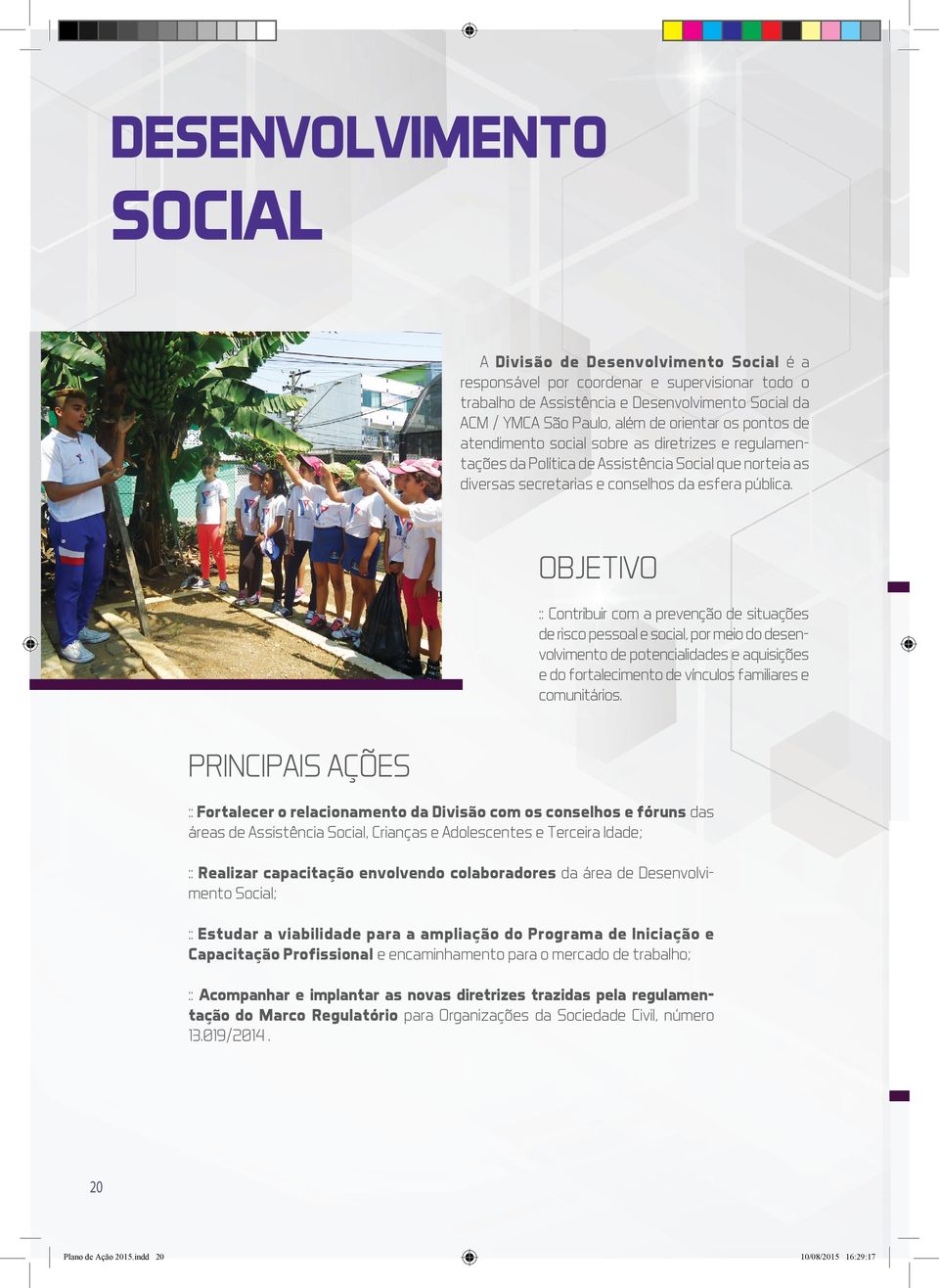 OBJETIVO :: Contribuir com a prevenção de situações de risco pessoal e social, por meio do desenvolvimento de potencialidades e aquisições e do fortalecimento de vínculos familiares e comunitários.