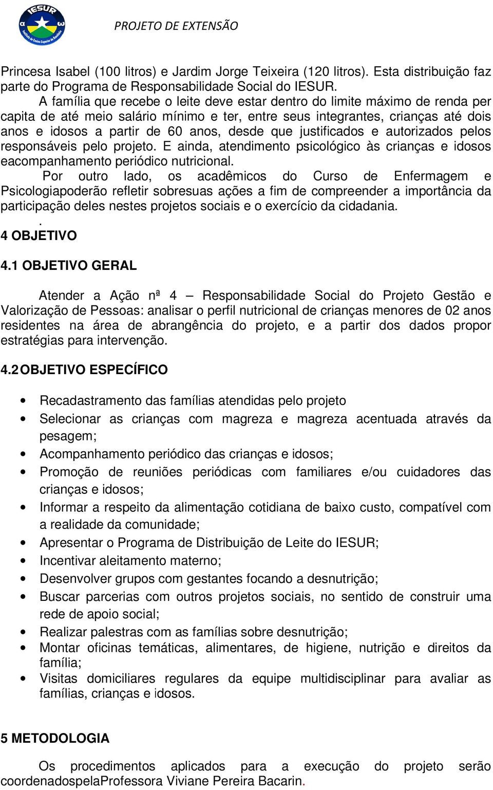 desde que justificados e autorizados pelos responsáveis pelo projeto. E ainda, atendimento psicológico às crianças e idosos eacompanhamento periódico nutricional.