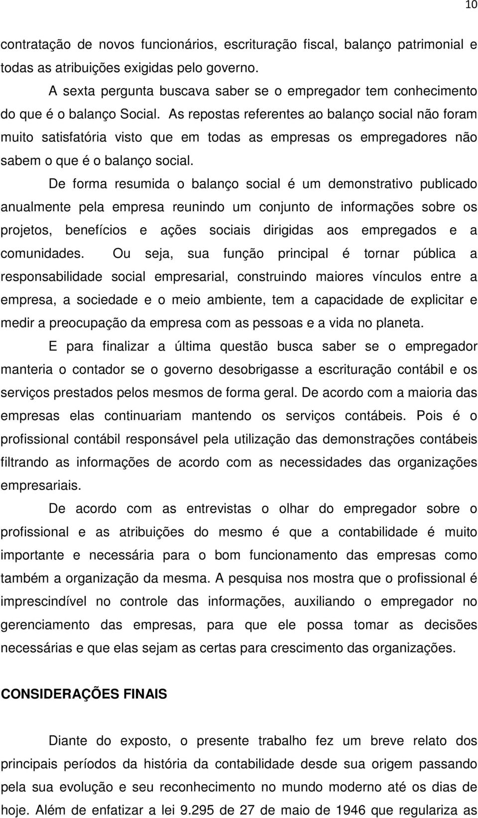 As repostas referentes ao balanço social não foram muito satisfatória visto que em todas as empresas os empregadores não sabem o que é o balanço social.