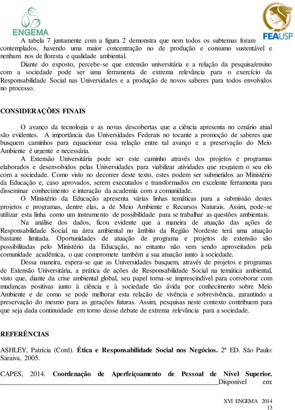 Diante do exposto, percebe-se que extensão universitária e a relação da pesquisa/ensino com a sociedade pode ser uma ferramenta de extrema relevância para o exercício da Responsabilidade Social nas