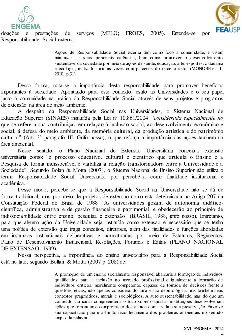 desenvolvimento sustentável da sociedade por meio de ações de saúde, educação, arte, esportes, cidadania e ecologia, realizados muitas vezes com parcerias do terceiro setor (MONOBE et al., 2010, p.