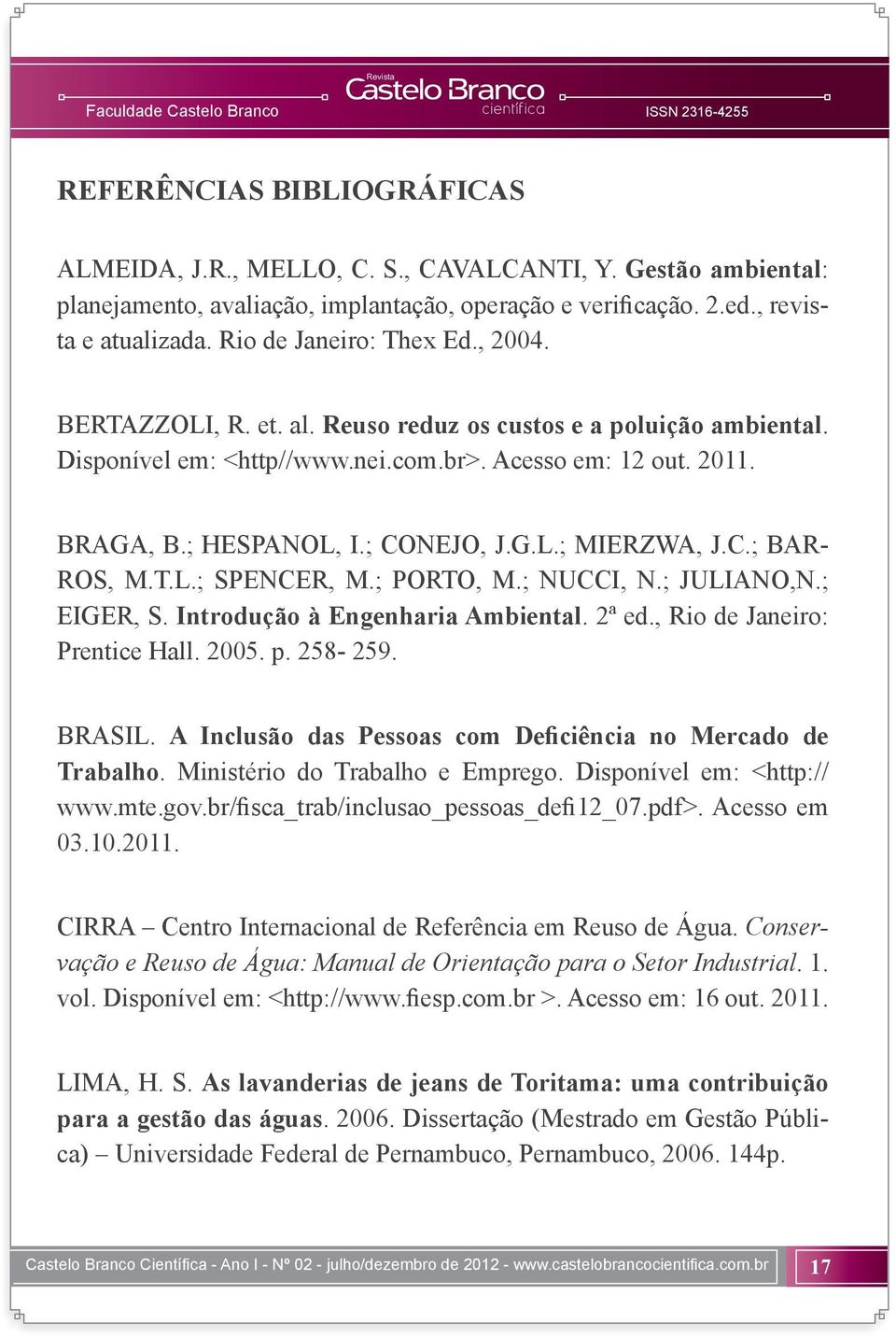 G.L.; MIERZWA, J.C.; BAR- ROS, M.T.L.; SPENCER, M.; PORTO, M.; NUCCI, N.; JULIANO,N.; EIGER, S. Introdução à Engenharia Ambiental. 2ª ed., Rio de Janeiro: Prentice Hall. 2005. p. 258-259. BRASIL.