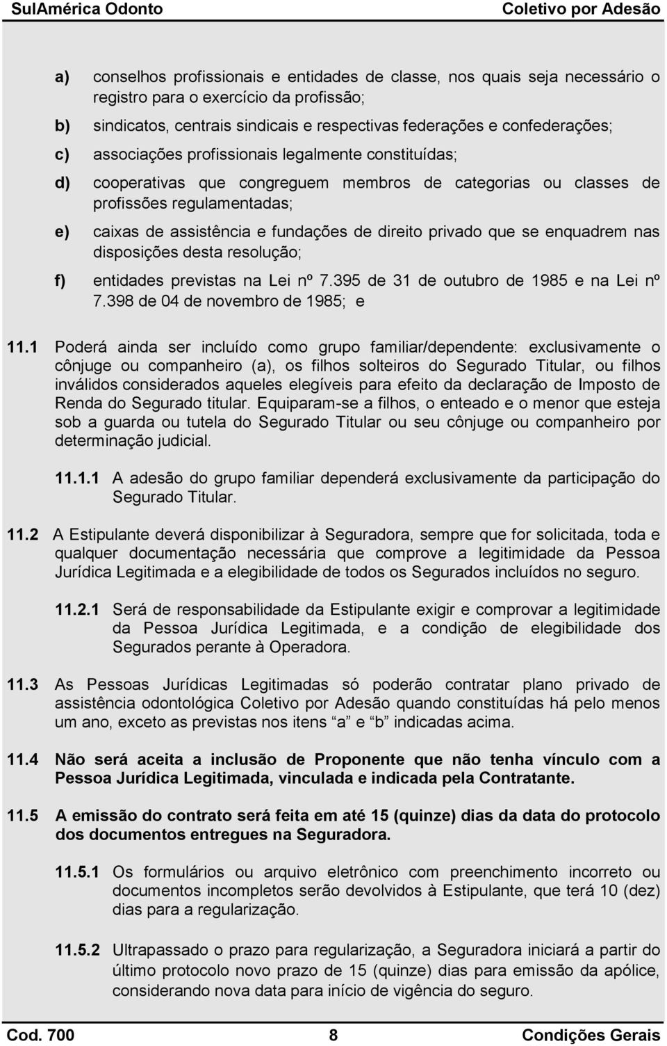 privado que se enquadrem nas disposições desta resolução; f) entidades previstas na Lei nº 7.395 de 31 de outubro de 1985 e na Lei nº 7.398 de 04 de novembro de 1985; e 11.