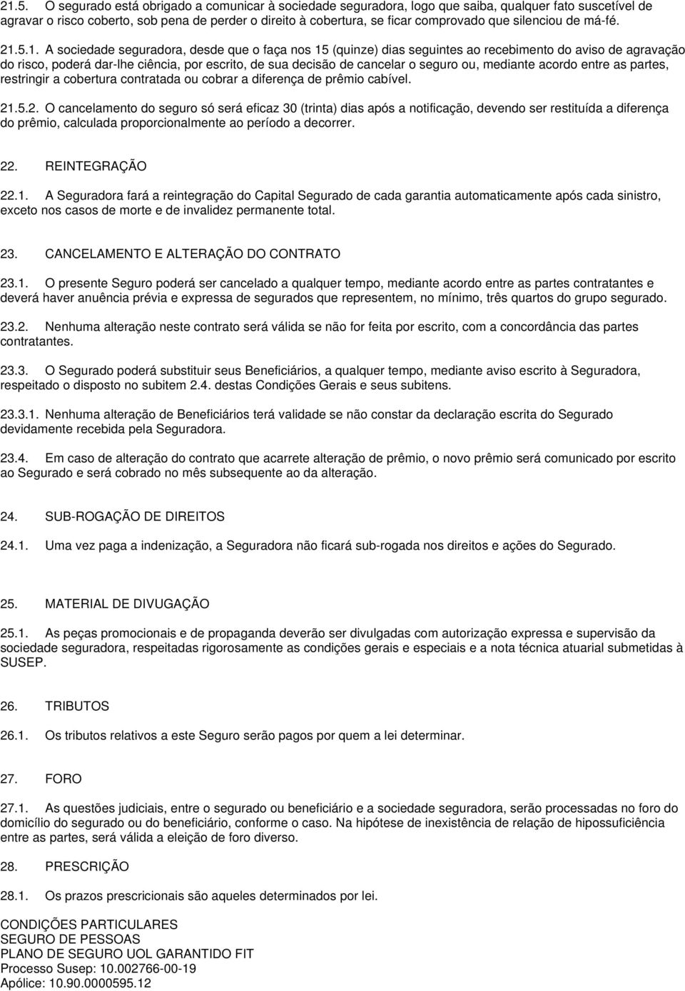 5.1. A sociedade seguradora, desde que o faça nos 15 (quinze) dias seguintes ao recebimento do aviso de agravação do risco, poderá dar-lhe ciência, por escrito, de sua decisão de cancelar o seguro