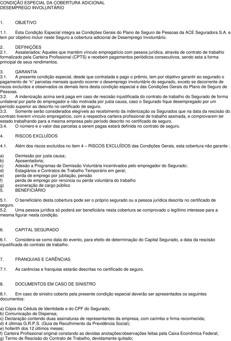 Assalariados: Aqueles que mantém vínculo empregatício com pessoa jurídica, através de contrato de trabalho formalizado pela Carteira Profissional (CPTS) e recebem pagamentos periódicos consecutivos,