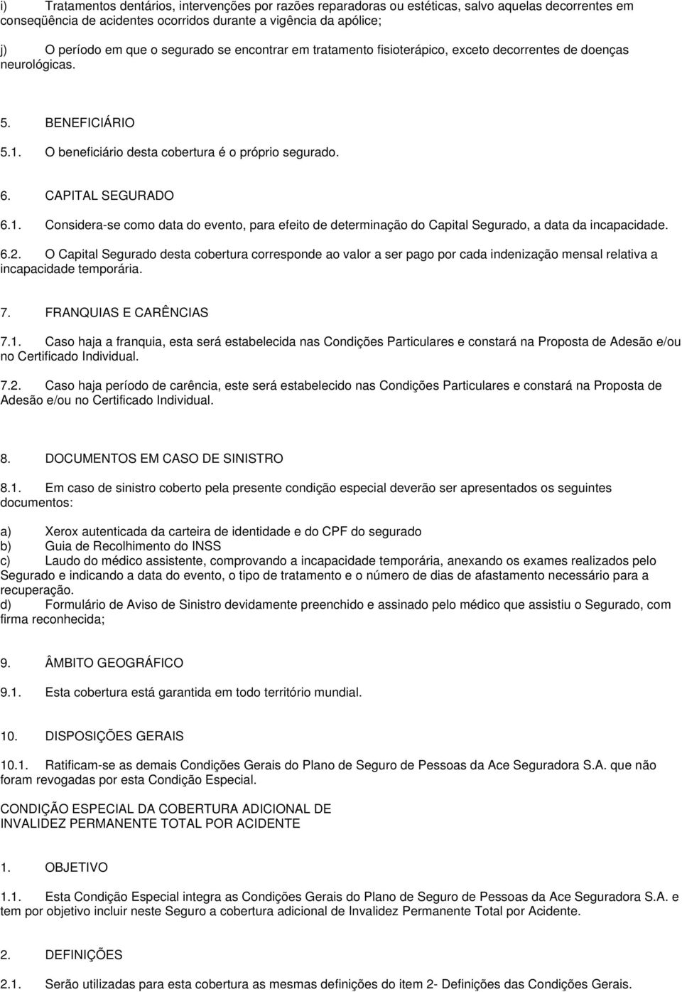 O beneficiário desta cobertura é o próprio segurado. 6. CAPITAL SEGURADO 6.1. Considera-se como data do evento, para efeito de determinação do Capital Segurado, a data da incapacidade. 6.2.