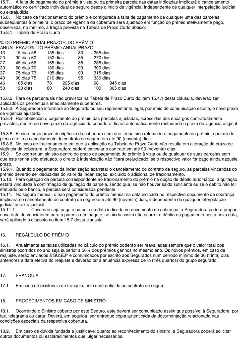 No caso de fracionamento do prêmio e configurada a falta de pagamento de qualquer uma das parcelas subseqüentes à primeira, o prazo de vigência da cobertura será ajustado em função do prêmio