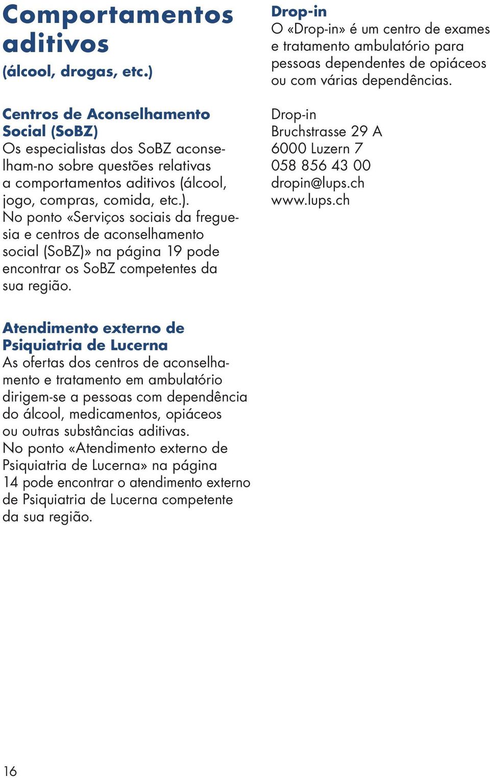 Drop-in O «Drop-in» é um centro de exames e tratamento ambulatório para pessoas dependentes de opiáceos ou com várias dependências. Drop-in Bruchstrasse 29 A 6000 Luzern 7 058 856 43 00 dropin@lups.