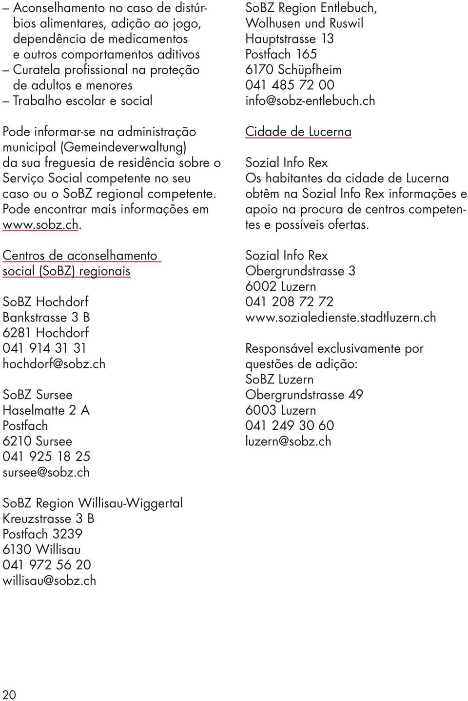 Pode encontrar mais informações em www.sobz.ch. Centros de aconselhamento social (SoBZ) regionais SoBZ Hochdorf Bankstrasse 3 B 6281 Hochdorf 041 914 31 31 hochdorf@sobz.