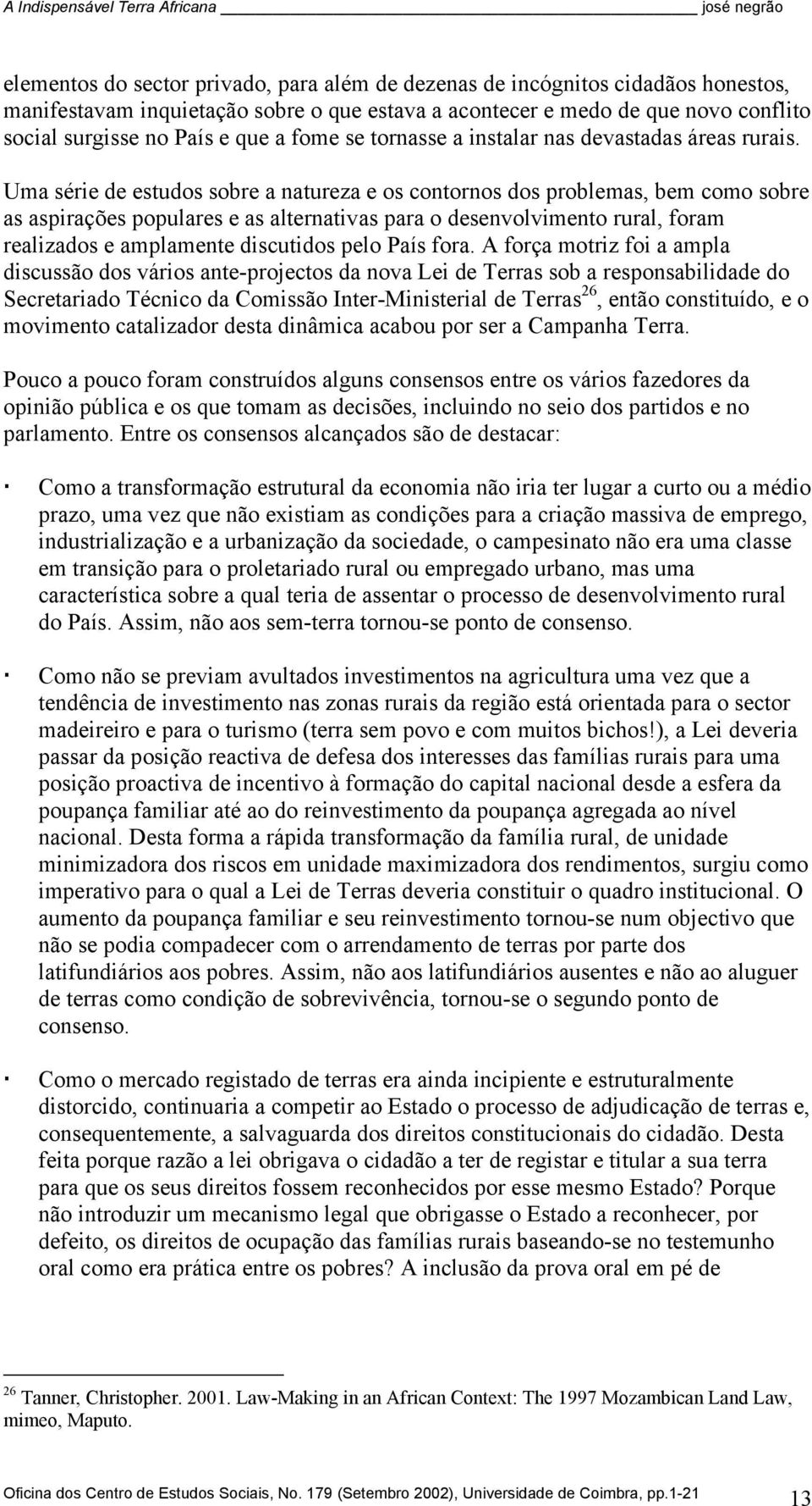 Uma série de estudos sobre a natureza e os contornos dos problemas, bem como sobre as aspirações populares e as alternativas para o desenvolvimento rural, foram realizados e amplamente discutidos