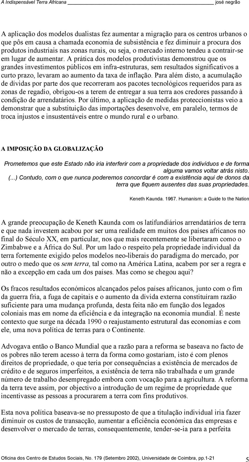 A prática dos modelos produtivistas demonstrou que os grandes investimentos públicos em infra-estruturas, sem resultados significativos a curto prazo, levaram ao aumento da taxa de inflação.