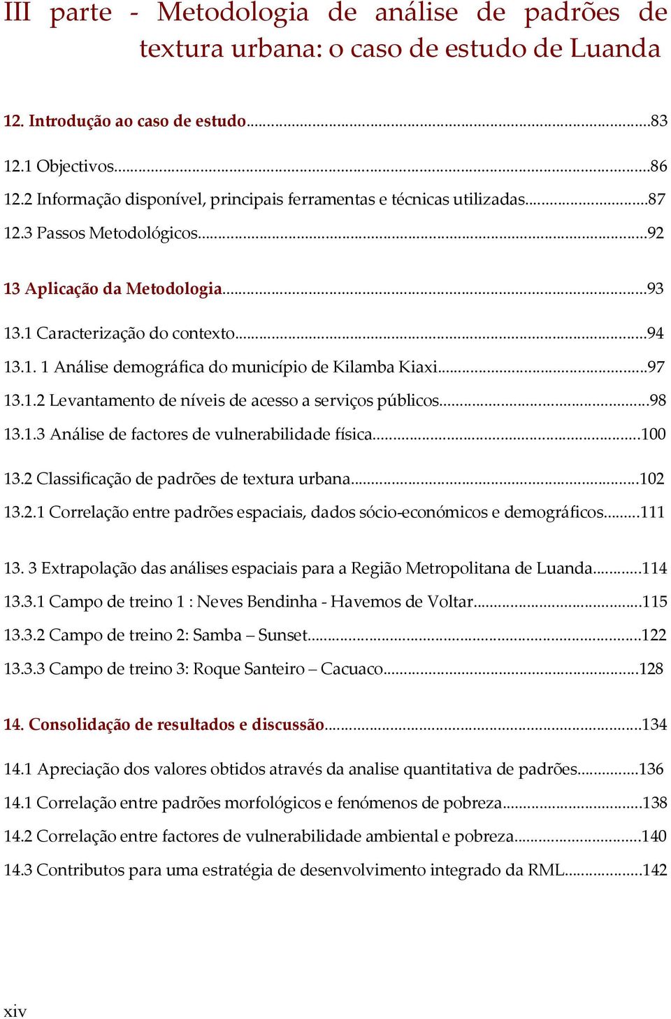 ..97 13.1.2 Levantamento de níveis de acesso a serviços públicos...98 13.1.3 Análise de factores de vulnerabilidade física...100 13.2 Classificação de padrões de textura urbana...102 13.2.1 Correlação entre padrões espaciais, dados sócio-económicos e demográficos.