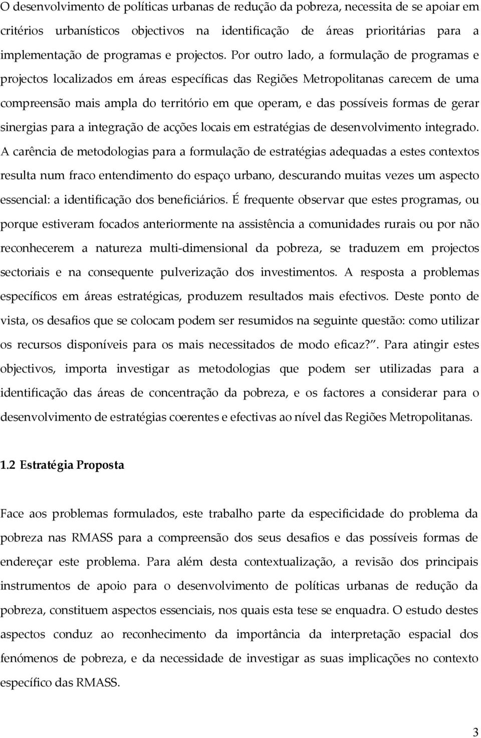 Por outro lado, a formulação de programas e projectos localizados em áreas específicas das Regiões Metropolitanas carecem de uma compreensão mais ampla do território em que operam, e das possíveis