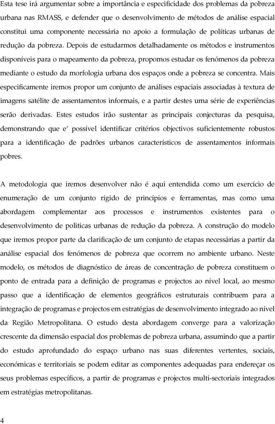 Depois de estudarmos detalhadamente os métodos e instrumentos disponíveis para o mapeamento da pobreza, propomos estudar os fenómenos da pobreza mediante o estudo da morfologia urbana dos espaços