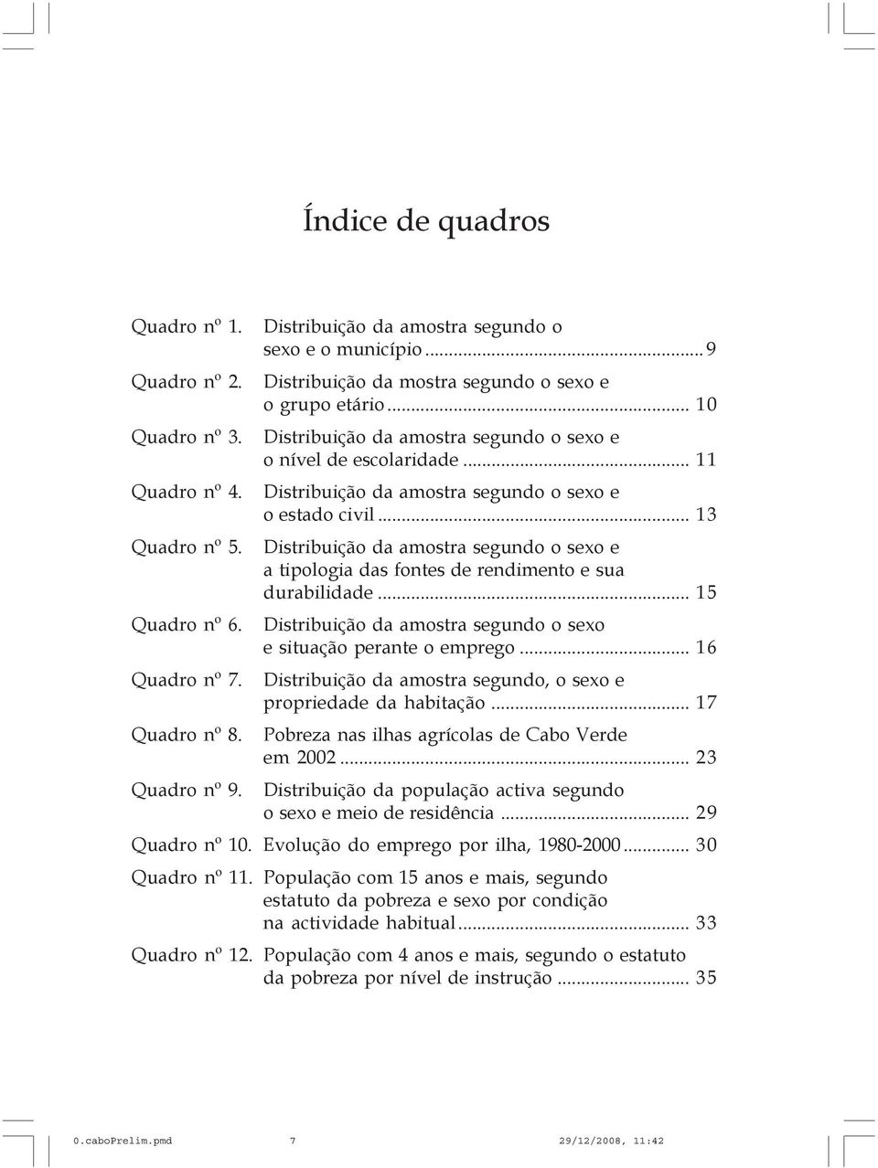 Distribuição da amostra segundo o sexo e a tipologia das fontes de rendimento e sua durabilidade... 15 Quadro nº 6. Distribuição da amostra segundo o sexo e situação perante o emprego... 16 Quadro nº 7.