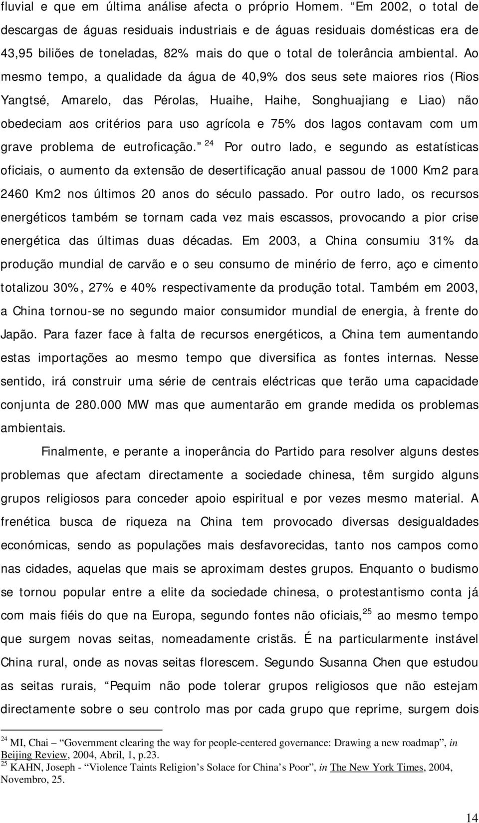 Ao mesmo tempo, a qualidade da água de 40,9% dos seus sete maiores rios (Rios Yangtsé, Amarelo, das Pérolas, Huaihe, Haihe, Songhuajiang e Liao) não obedeciam aos critérios para uso agrícola e 75%