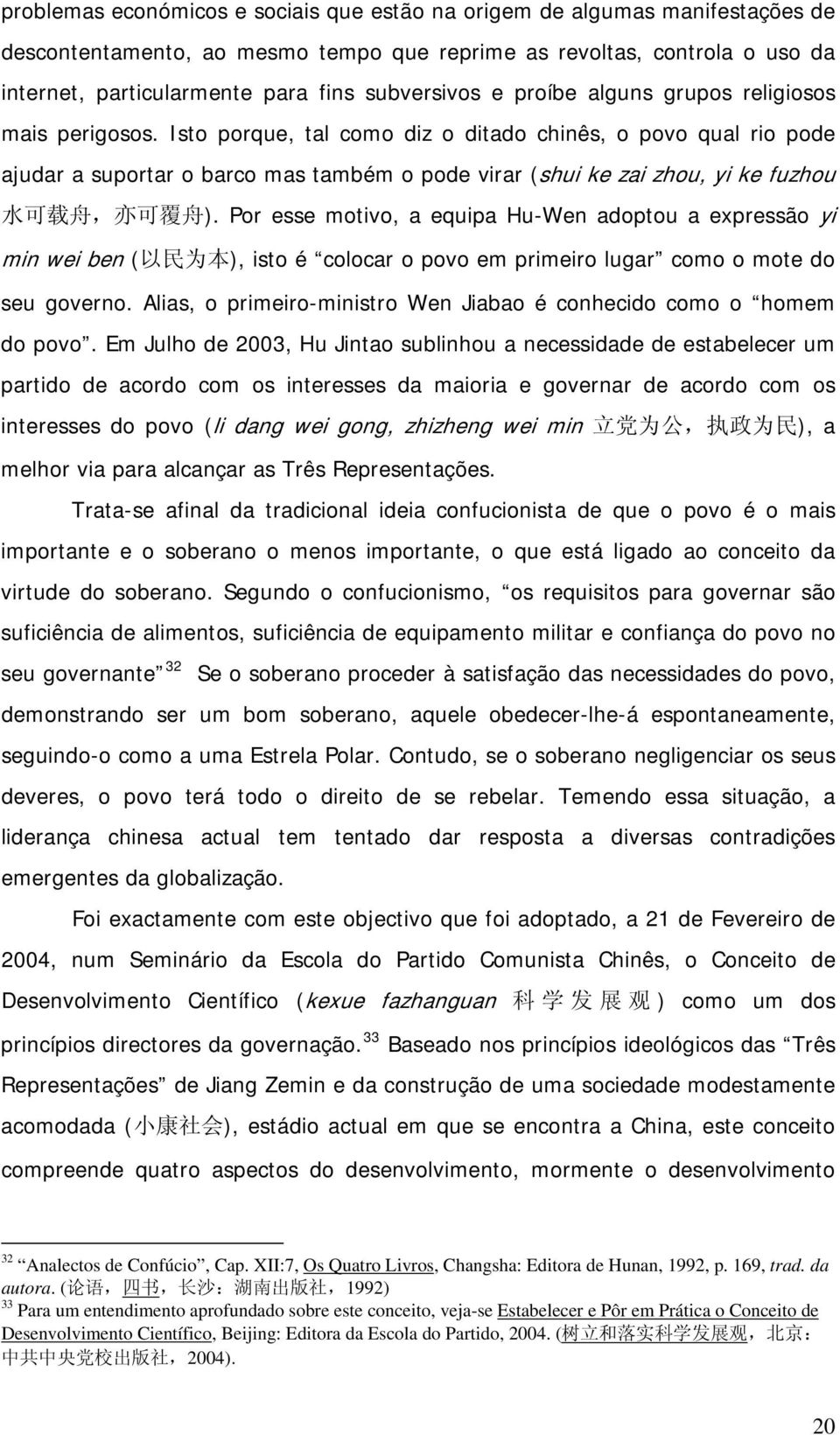 Isto porque, tal como diz o ditado chinês, o povo qual rio pode ajudar a suportar o barco mas também o pode virar (shui ke zai zhou, yi ke fuzhou 水 可 载 舟, 亦 可 覆 舟 ).