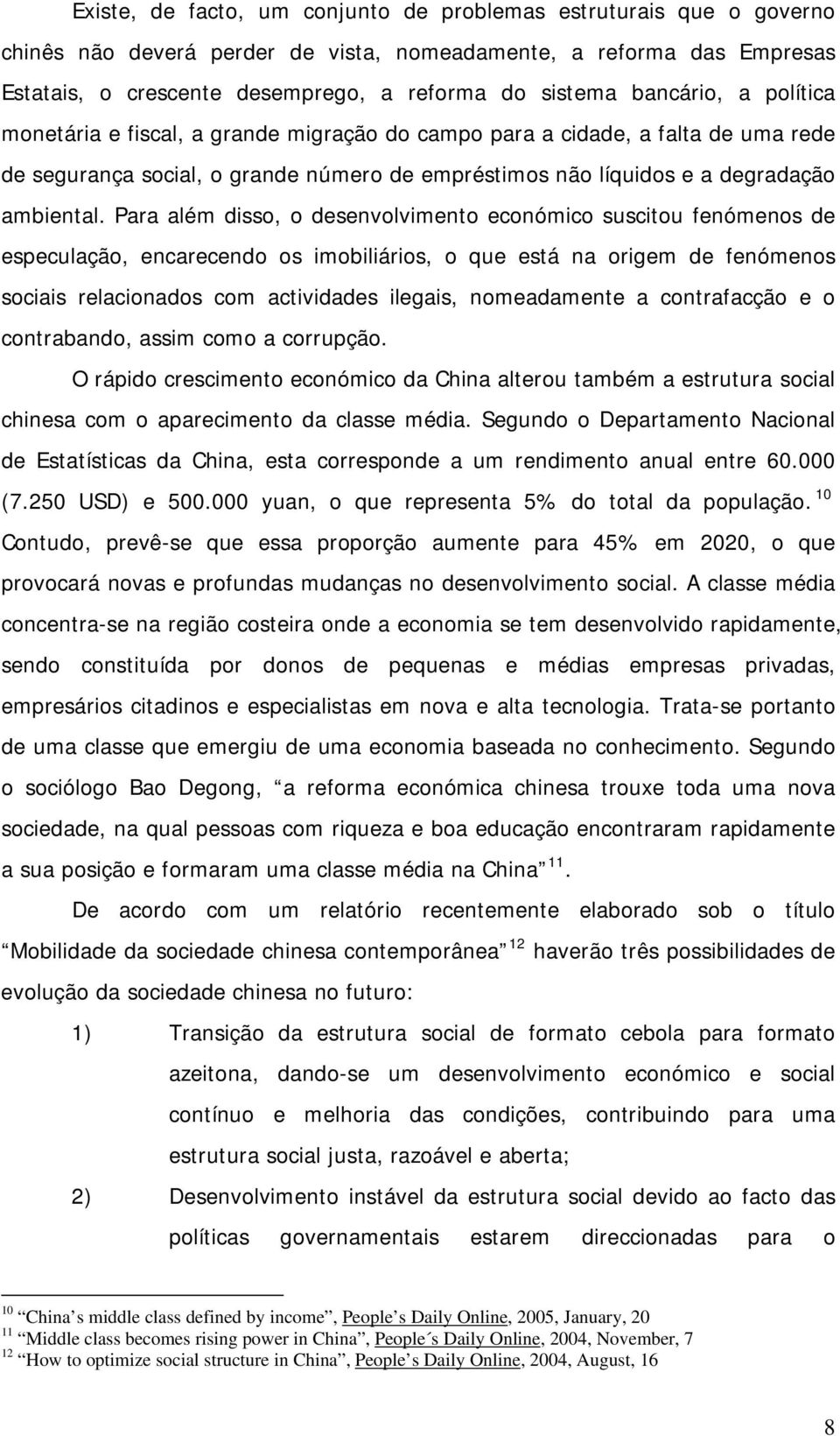 Para além disso, o desenvolvimento económico suscitou fenómenos de especulação, encarecendo os imobiliários, o que está na origem de fenómenos sociais relacionados com actividades ilegais,