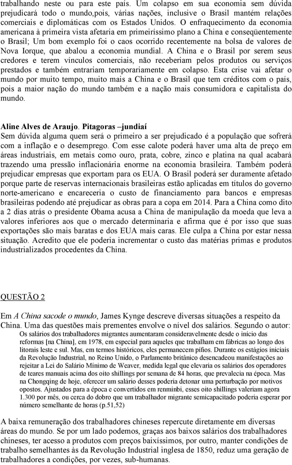 O enfraquecimento da economia americana à primeira vista afetaria em primeiríssimo plano a China e conseqüentemente o Brasil; Um bom exemplo foi o caos ocorrido recentemente na bolsa de valores de