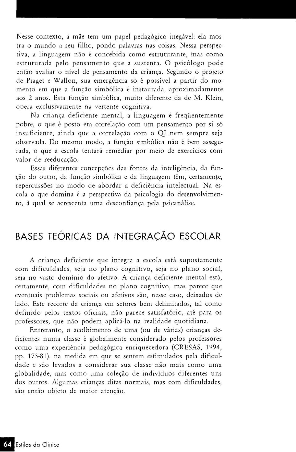 Segundo o projeto de Piaget e Wallon, sua emergência só é possível a partir do momento em que a função simbólica é instaurada, aproximadamente aos 2 anos.