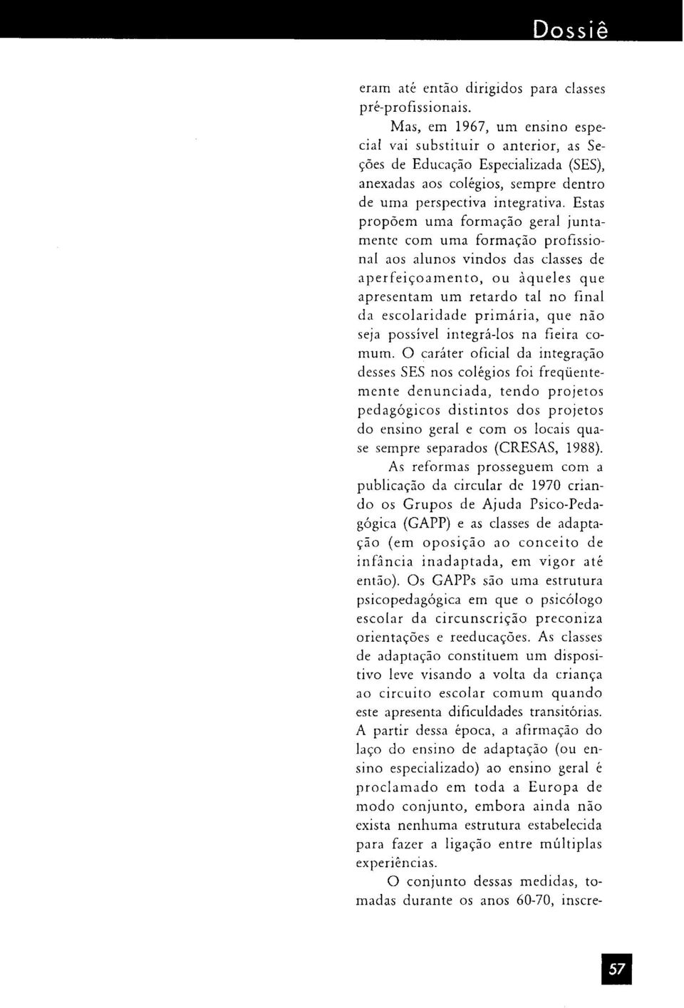 Estas propõem uma formação geral juntamente com uma formação profissional aos alunos vindos das classes de aperfeiçoamento, ou àqueles que apresentam um retardo tal no final da escolaridade primária,