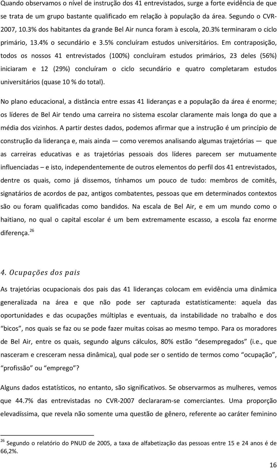 Em contraposição, todos os nossos 41 entrevistados (100%) concluíram estudos primários, 23 deles (56%) iniciaram e 12 (29%) concluíram o ciclo secundário e quatro completaram estudos universitários