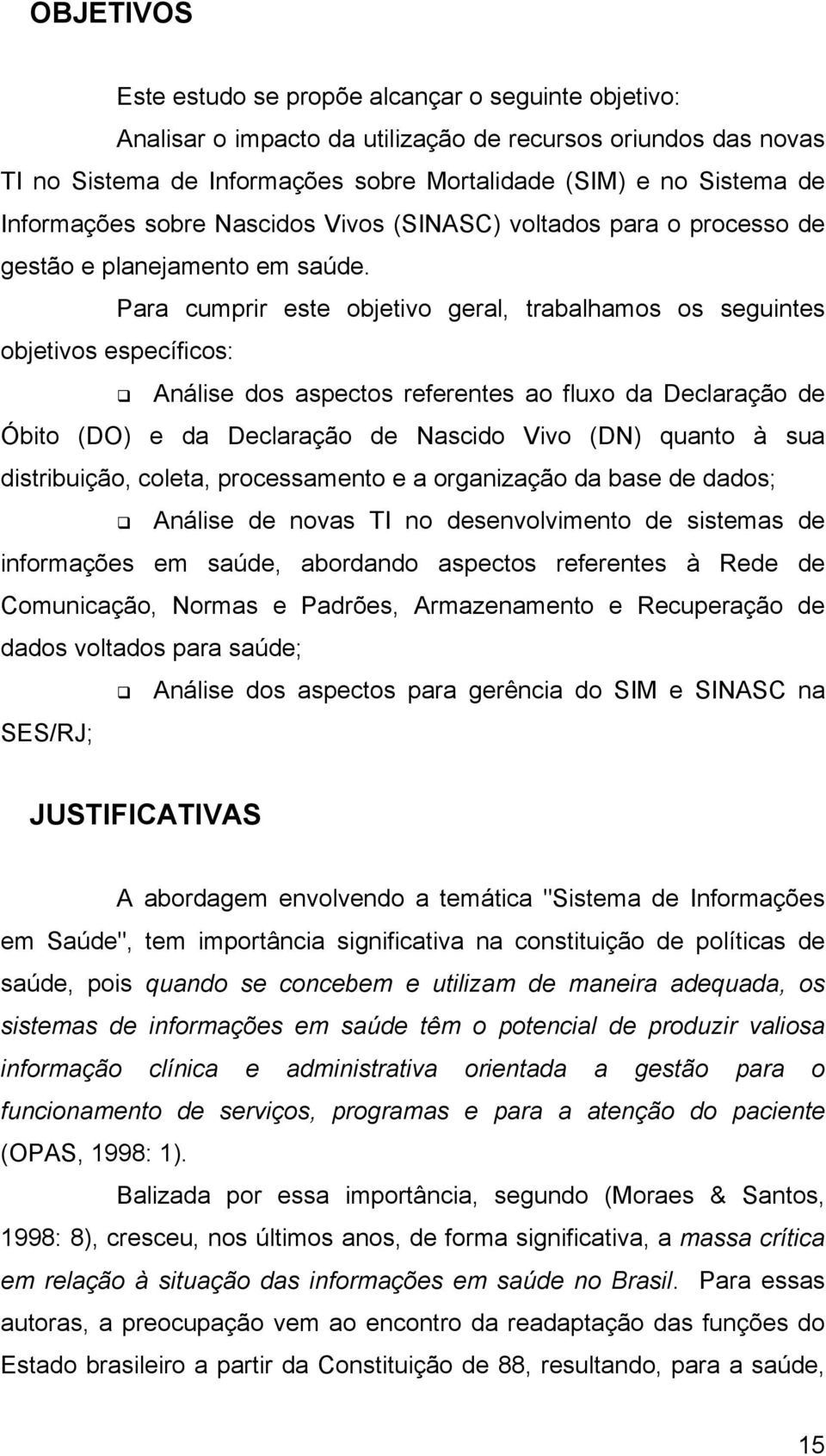 Para cumprir este objetivo geral, trabalhamos os seguintes objetivos específicos: Análise dos aspectos referentes ao fluxo da Declaração de Óbito (DO) e da Declaração de Nascido Vivo (DN) quanto à