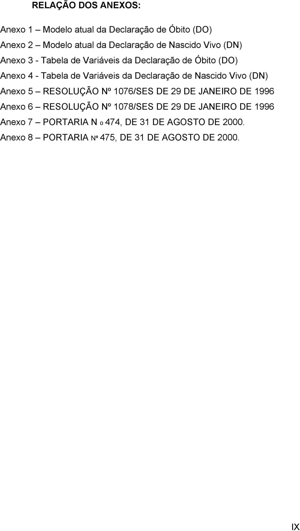 Nascido Vivo (DN) Anexo 5 RESOLUÇÃO Nº 1076/SES DE 29 DE JANEIRO DE 1996 Anexo 6 RESOLUÇÃO Nº 1078/SES DE 29 DE