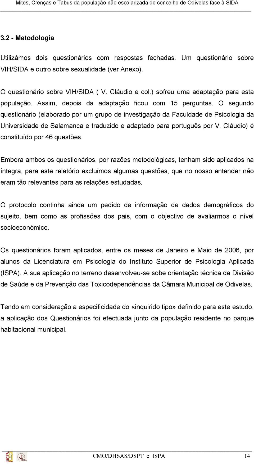 O segundo questionário (elaborado por um grupo de investigação da Faculdade de Psicologia da Universidade de Salamanca e traduzido e adaptado para português por V.