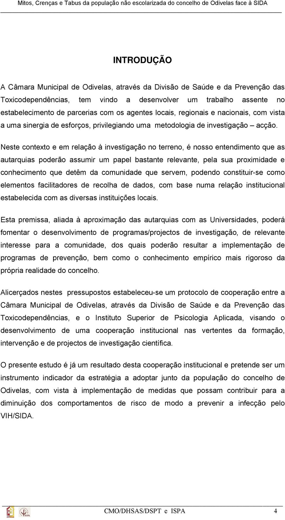 Neste contexto e em relação à investigação no terreno, é nosso entendimento que as autarquias poderão assumir um papel bastante relevante, pela sua proximidade e conhecimento que detêm da comunidade